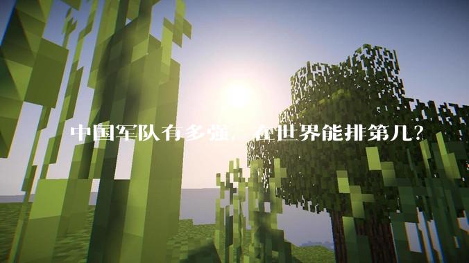 中国军队有多强，在世界能排第几？